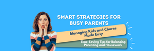 Smart Strategies for Busy Parents: Managing Kids and Chores Made Easy