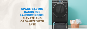Space-Saving Hacks for Laundry Room: Elevate and Organize with Ease